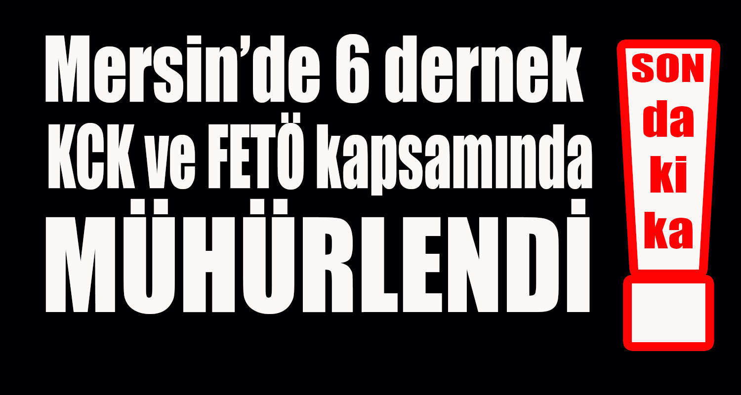 MERSİN’DE 6 DERNEK KAPATILDI