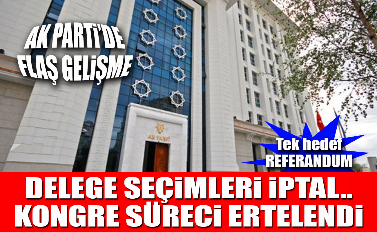 FLAŞ GELİŞME… AK PARTİ’DE KONGRE SÜRECİ ERTELENDİ