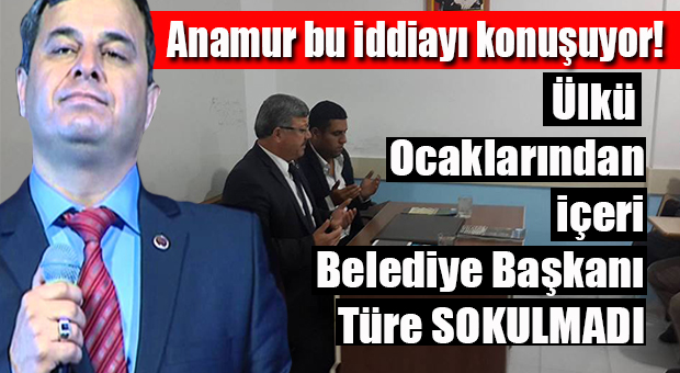 ŞOK İDDİA… MHP’Lİ ANAMUR BELEDİYE BAŞKANI TÜRE’Yİ ÜLKÜ OCAKLARINA ALMADILAR!