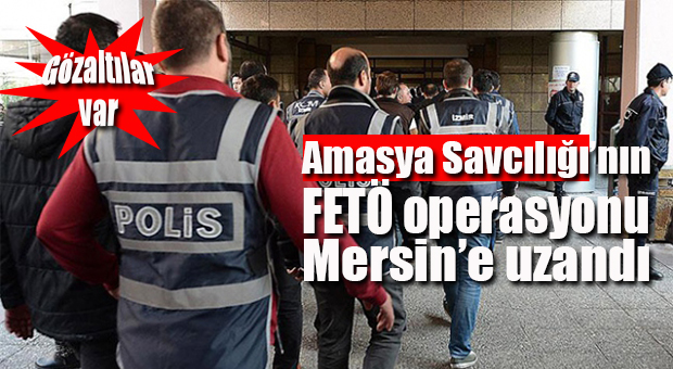 AMASYA OPERASYONU MERSİN’E SIÇRADI