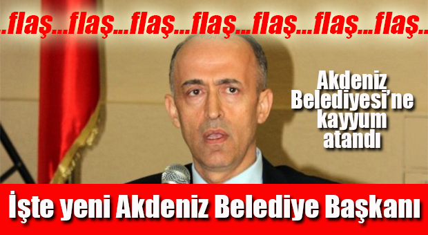 FLAŞ GELİŞME… AKDENİZ BELEDİYESİ’NE KAYYUM ATANDI