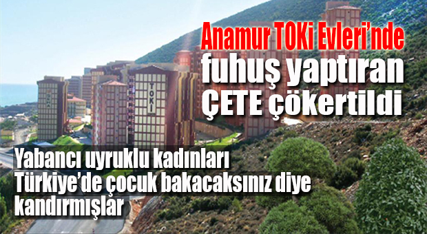 ANAMUR’DA ZORLA FUHUŞ YAPTIRAN ÇETE ÇÖKERTİLDİ
