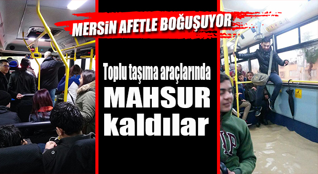 MERSİN AFETLE BOĞUŞUYOR… VATANDAŞLAR TOPLU TAŞIMA ARAÇLARINDA MAHSUR