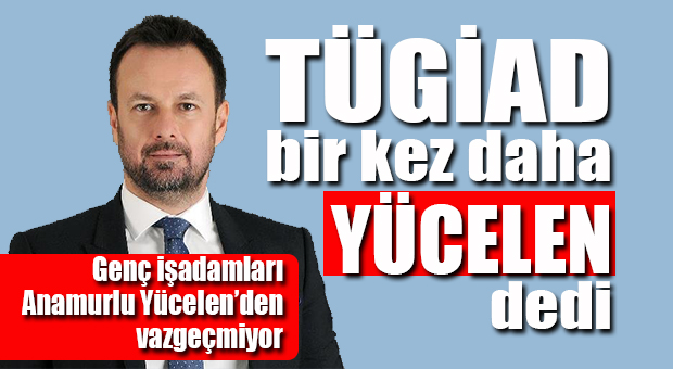 ALİ YÜCELEN YENİDEN TÜGİAD BAŞKANI OLDU