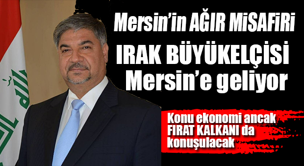 MERSİN, ŞU HARARETLİ GÜNLERDE IRAK BÜYÜKELÇİSİ’Nİ AĞIRLAYACAK!
