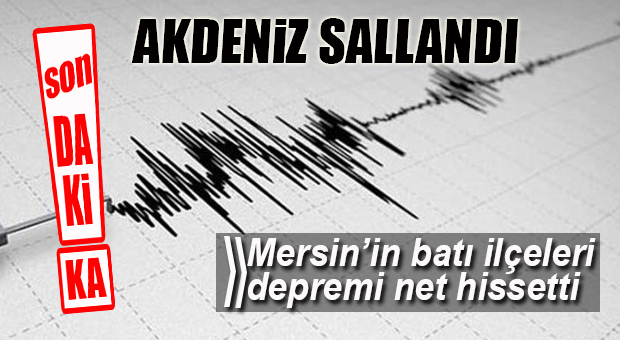 AKDENİZ’DE DEPREM… MERSİN’İN BATISI HİSSETTİ