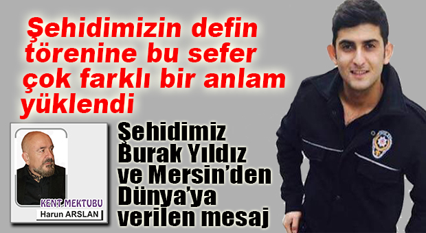 HARUN ARSLAN YAZDI: “ŞEHİDİMİZ BURAK YILDIZ”  ve MERSİN’den DÜNYAYA VERİLEN MESAJ…