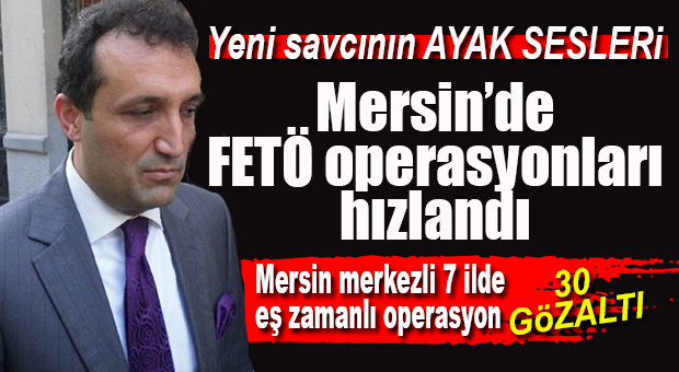 MERSİN MERKEZLİ FETÖ OPERASYONU 6 İLE SIÇRADI