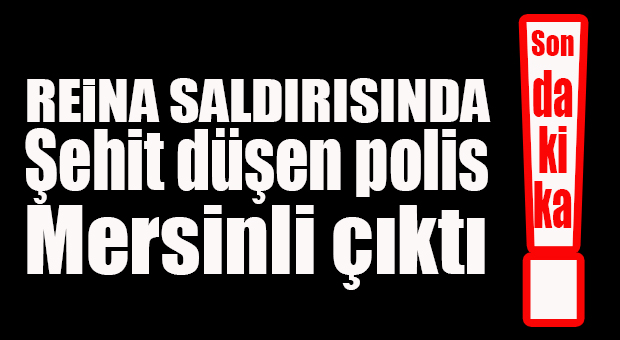 REİNA SALDIRISINDA MERSİNLİ ŞEHİT