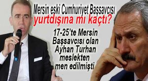 ŞOK İDDİA… MERSİN ESKİ BAŞSAVCISI TURHAN FİRAR MI ETTİ?