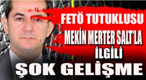 FETÖ TUTUKLUSU MEKİN MERTER SALT’LA İLGİLİ ŞOK GELİŞME…