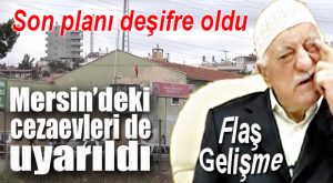 FETÖ’NÜN YENİ PLANI DEŞİFRE OLDU… MERSİN’E DE UYARI YAPILDI