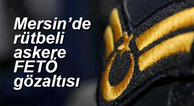 MERSİN’DE ASKERE FETÖ GÖZALTISI