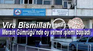 MERSİN GÜMRÜĞÜ’NDE OY VERME İŞLEMİ BAŞLADI