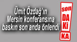 FLAŞ… FLAŞ… FLAŞ… ÜMİT ÖZDAĞ’A YENİ BASKIN SON ANDA ÖNLENDİ