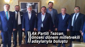 AK PARTİLİ TEZCAN, MİLLETVEKİLİ ADAYLARIYLA BULUŞTU