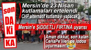 FLAŞ GELİŞME… MERSİN’E FIRTINA UYARISI, 23 NİSAN PROGRAMI ERTELENDİ