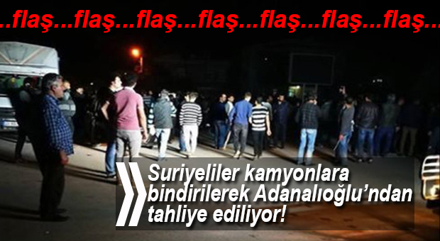 FLAŞ GELİŞME… ADANALIOĞLU’NDAN SURİYELİLER TAHLİYE EDİLİYOR