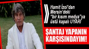 HAMİT İZOL’DAN “BASIN” ELEŞTİRİSİ: “ŞANTAJ YAPANLARIN KARŞISINDAYIM!”