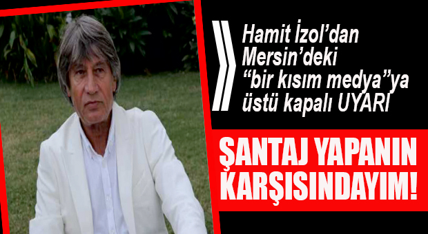 HAMİT İZOL’DAN “BASIN” ELEŞTİRİSİ: “ŞANTAJ YAPANLARIN KARŞISINDAYIM!”