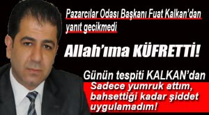 FUAT KALKAN’DAN TARHAN’A YANIT: “BAHSEDİLDİĞİ KADAR ŞİDDET YOK”