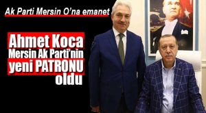 MERSİN’DE AK PARTİ AHMET KOCA’YA EMANET