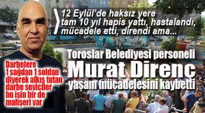 12 EYLÜL MAĞDURU MURAT DİRENÇ, AMANSIZ HASTALIĞA DİRENEMEDİ