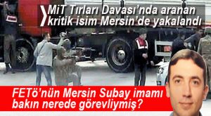 FETÖ’NÜN KRİTİK İSMİ GÜRBÜZ MERSİN’DE YAKALANDI