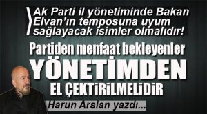 HARUN ARSLAN YAZDI… YENİ DÖNEMDE YENİ BİR AK PARTİ YÖNETİMİNE DOĞRU