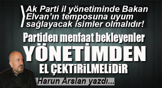 HARUN ARSLAN YAZDI… YENİ DÖNEMDE YENİ BİR AK PARTİ YÖNETİMİNE DOĞRU
