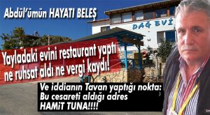 HAYATI BELEŞ… ABDÜL DAĞ EVİ’Nİ RESTAURANTA ÇEVİRDİ, RUHSAT, KAYIT HAK GETİRE!