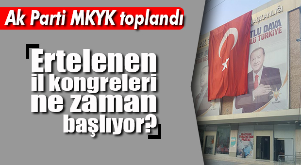 AK PARTİ MKYK’DA GÜNDEM: “ERTELENEN KONGRELER”