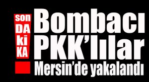 FLAŞ GELİŞME… MERSİN’DE BOMBALI EYLEM YAPACAK TERÖRİSTLER YAKALANDI