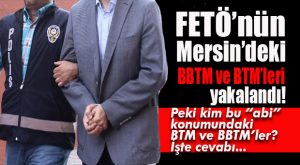 MERSİN’DE FETÖ’NÜN BBTM’LERİ YAKALANDI… PEKİ NEDİR, KİMDİR BU BBTM’LER?