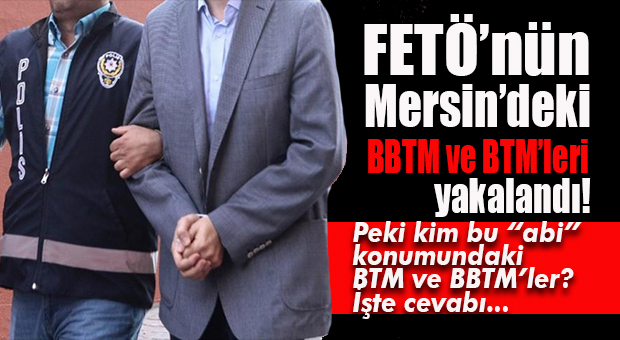 MERSİN’DE FETÖ’NÜN BBTM’LERİ YAKALANDI… PEKİ NEDİR, KİMDİR BU BBTM’LER?