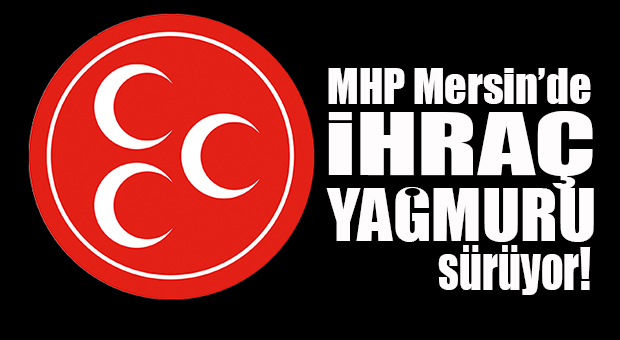 MHP MERSİN’DE İHRAÇ VE DİSİPLİN DEVAM… TOPLAM 11 SEVK, 3 İHRAÇ VAR