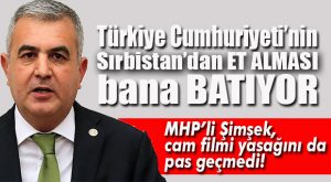MHP’Lİ ŞİMŞEK’TEN CAM FİLMİ VE SIRBİSTAN’DAN ET İTHALATI TEPKİSİ
