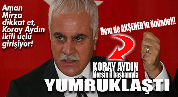 İYİ PARTİ’DE MERSİN KAVGASI… KORAY AYDIN VE FEVZİ KARACA YUMRUKLAŞTI!