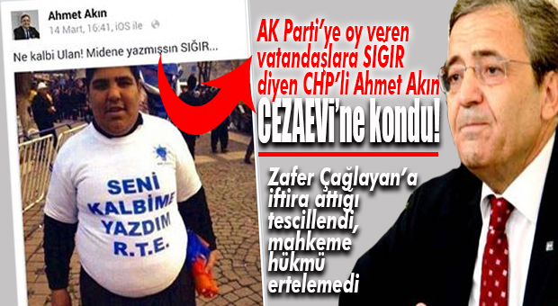 ZAFER ÇAĞLAYAN’A İFTİRA ATTIĞI TESCİLLENEN CHP’Lİ AKIN’A HAPİS ŞOKU!