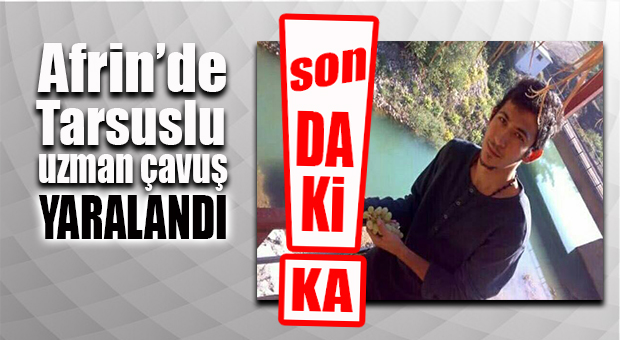 AFRİN OPERASYONUNDA SICAK ÇATIŞMA: MERSİNLİ UZMAN ÇAVUŞ YARALI