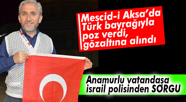 ANAMURLU VATANDAŞA İSRAİLLİ POLİS SORGUSU!