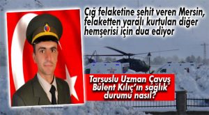 ÇIĞ FELAKETİNDE YARALANAN MERSİNLİ ASKERİN TEDAVİSİ SÜRÜYOR