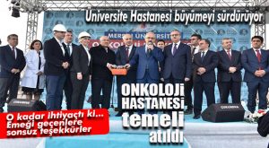 ONKOLOJİ HASTANESİ’NİN TEMELİ ATILDI