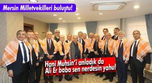 MERSİN MİLLETVEKİLLERİ BULUŞTU