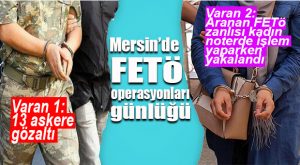 MERSİN’DE FETÖ OPERASYONLARI: 13 ASKER VE 1 SİVİL KADIN GÖZALTINDA