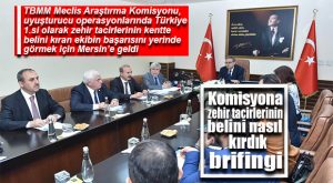 TBMM UYUŞTURUCU MADDE KULLANIMI ARAŞTIRMA KOMİSYONU’NA “MERSİN BRİFİNGİ”