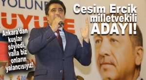 BİR İDDİA DA AK PARTİ’DEN… CESİM ERCİK ANKARA YOLCUSU MU?