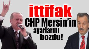 2019 ÖNCESİ İTTİFAK MERSİN CHP’Yİ DAĞITTI