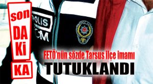 FLAŞ GELİŞME… FETÖ’NÜN TARSUS İMAMI’NA OPERASYON