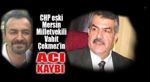 ESKİ CHP MERSİN MİLLETVEKİLİ ÇEKMEZ’İN EVLAT ACISI